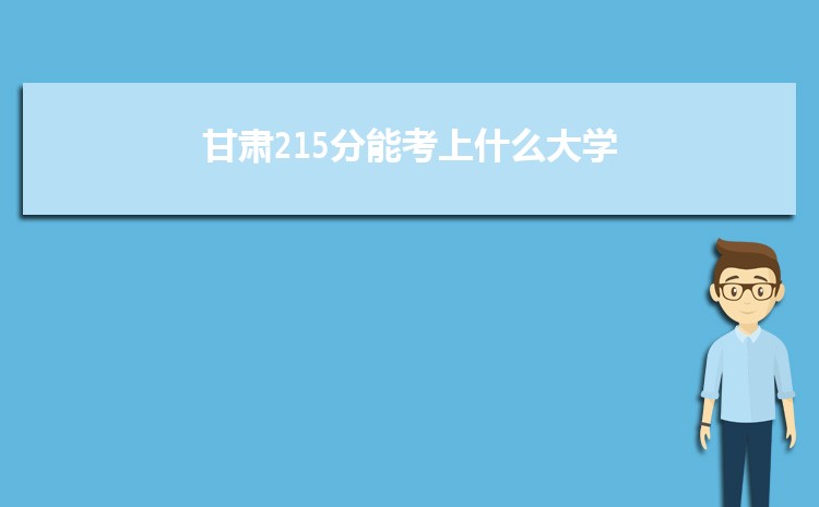 甘肃215分能考上什么大学,2022甘肃215分左右的大学名单