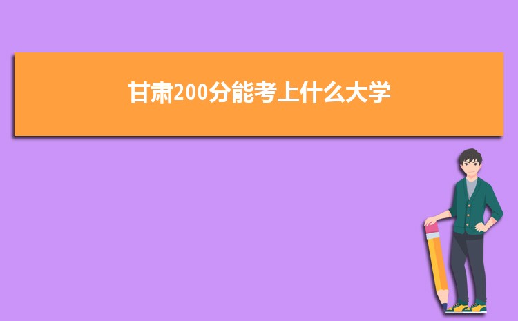 甘肃200分能考上什么大学,2022甘肃200分左右的大学名单