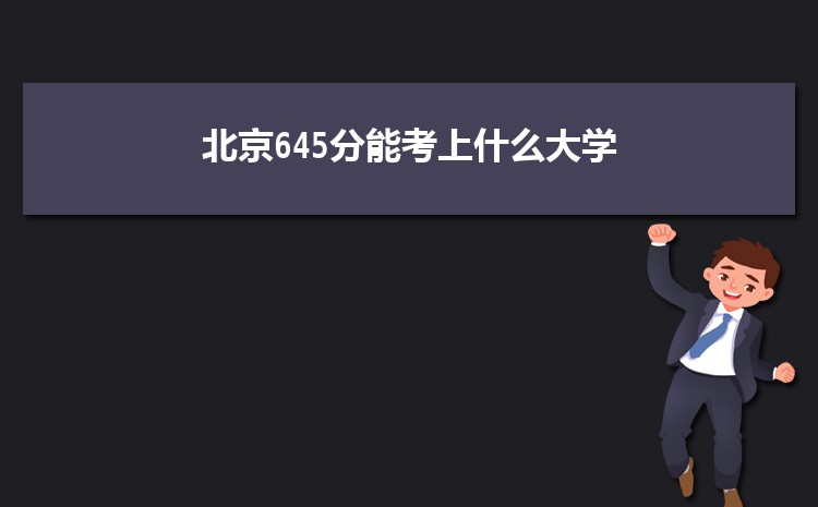 北京645分能考上什么大学,2022北京645分左右的大学名单