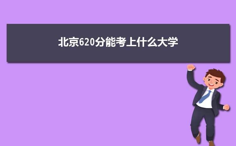北京620分能考上什么大学,2022北京620分左右的大学名单