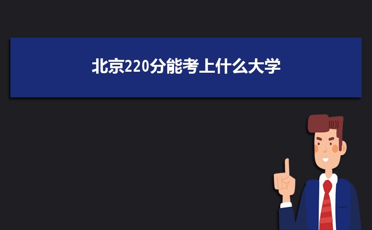 北京220分能考上什么大学,2022北京220分左右的大学名单
