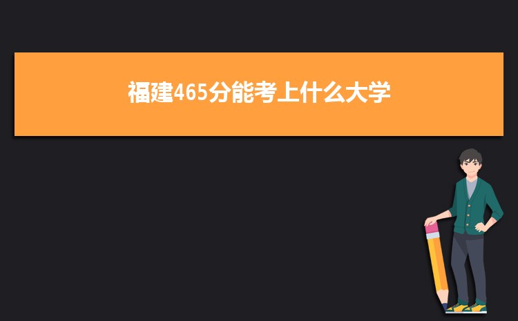 福建465分能考上什么大学,2022福建465分左右的大学名单