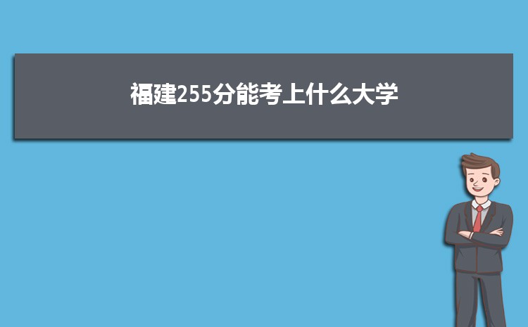 福建255分能考上什么大学,2022福建255分左右的大学名单