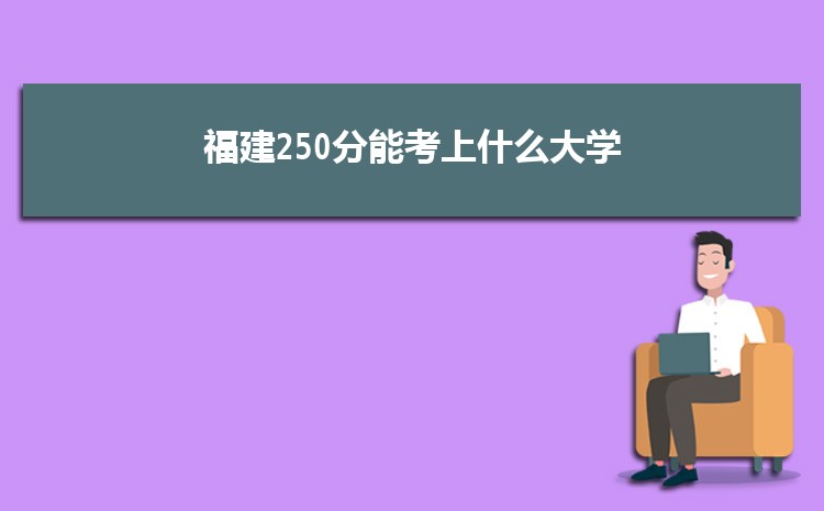 福建250分能考上什么大学,2022福建250分左右的大学名单