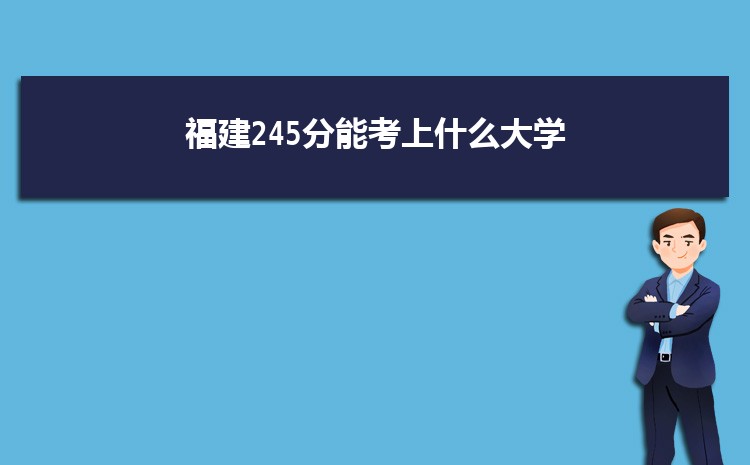 福建245分能考上什么大学,2022福建245分左右的大学名单