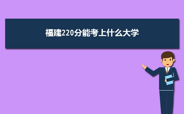 福建220分能考上什么大学,2022福建220分左右的大学名单