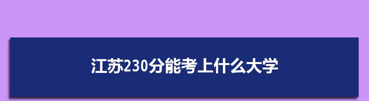 江苏230分能考上什么大学,2022江苏230分左右的大学名单