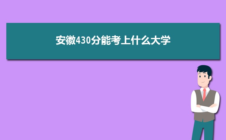 安徽430分能考上什么大学,2022安徽430分左右的大学名单