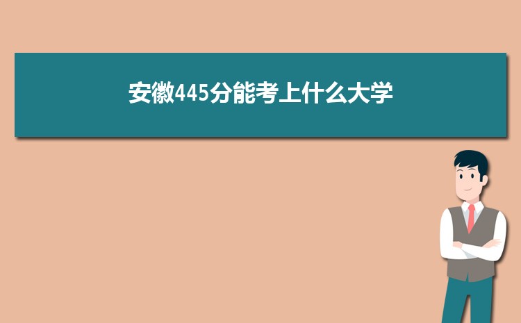 安徽445分能考上什么大学,2022安徽445分左右的大学名单