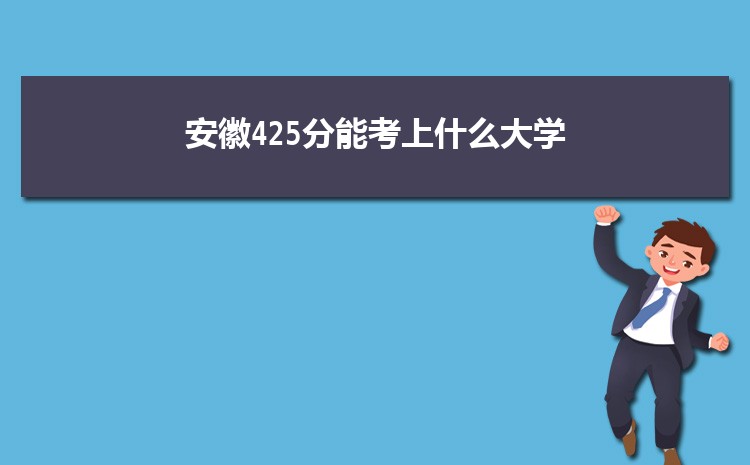 安徽425分能考上什么大学,2022安徽425分左右的大学名单