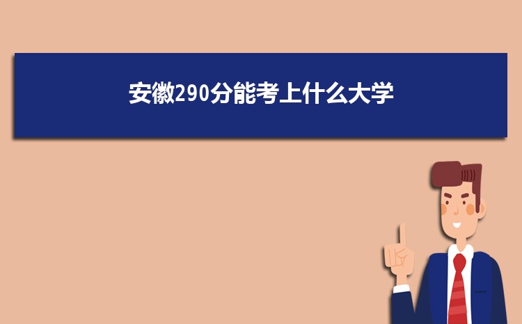 安徽290分能考上什么大学,2022安徽290分左右的大学名单
