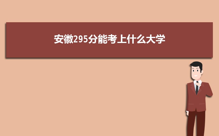 安徽295分能考上什么大学,2022安徽295分左右的大学名单