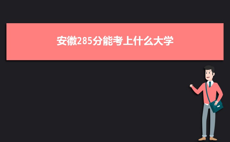 安徽285分能考上什么大学,2022安徽285分左右的大学名单