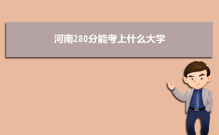 河南280分能考上什么大学,2022河南280分左右的大学名单