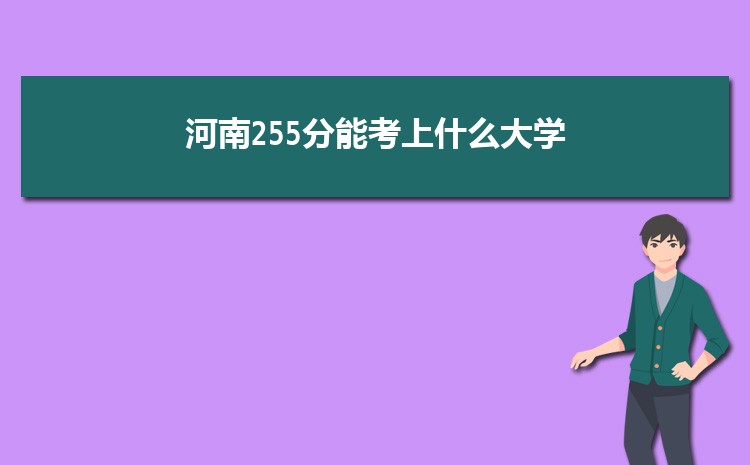 河南255分能考上什么大学,2022河南255分左右的大学名单