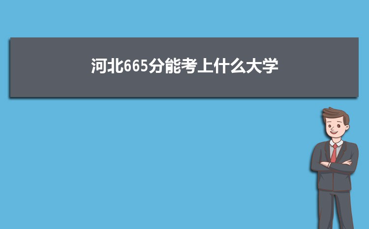 河北665分能考上什么大学,2022河北665分左右的大学名单