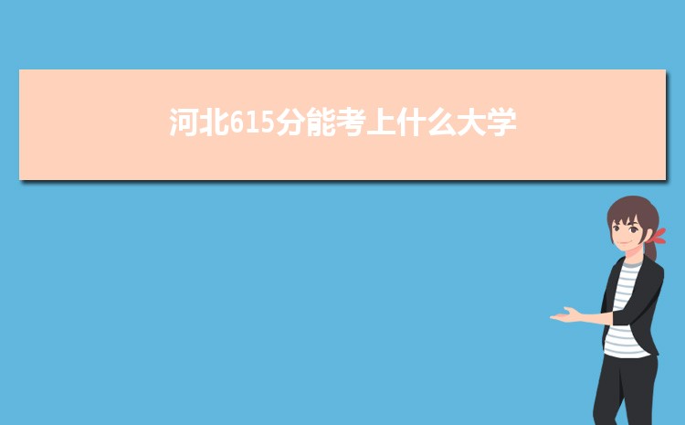 河北615分能考上什么大学,2022河北615分左右的大学名单