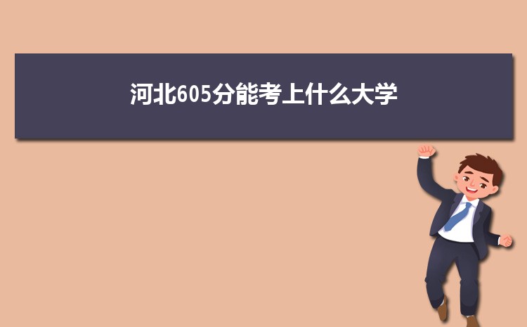河北605分能考上什么大学,2022河北605分左右的大学名单