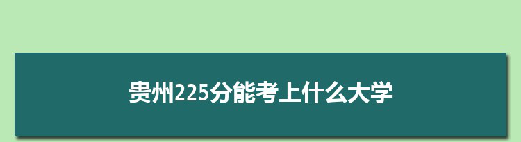 贵州225分能考上什么大学,2022贵州225分左右的大学名单