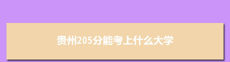 贵州205分能考上什么大学,2022贵州205分左右的大学名单