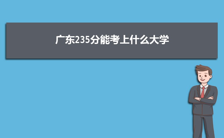 广东235分能考上什么大学,2022广东235分左右的大学名单