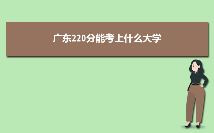 广东220分能考上什么大学,2022广东220分左右的大学名单