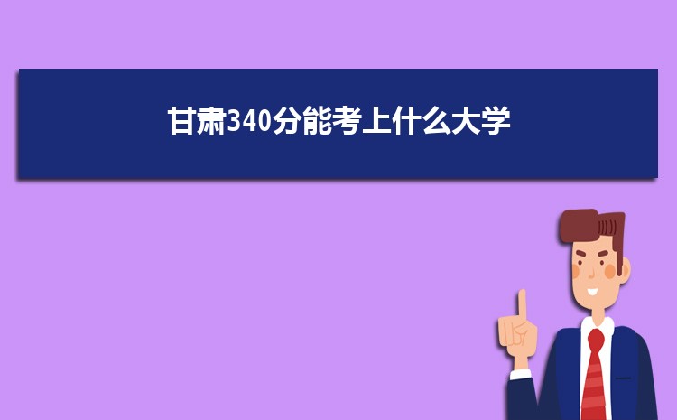 甘肃340分能考上什么大学,2022甘肃340分左右的大学名单