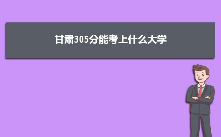 甘肃305分能考上什么大学,2022甘肃305分左右的大学名单