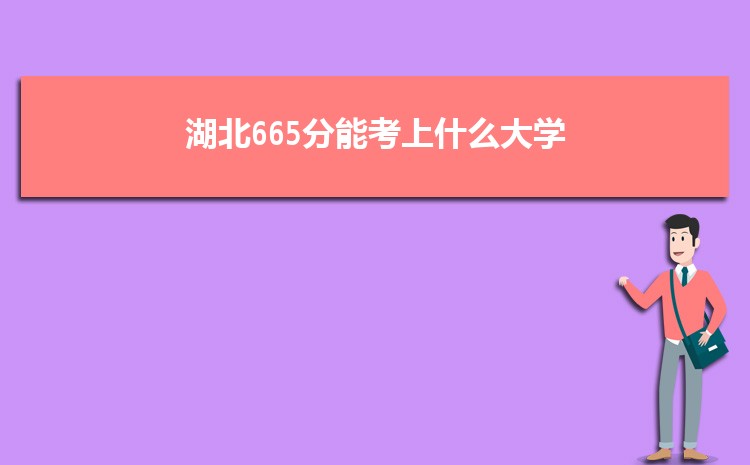 湖北665分能考上什么大学,2022湖北665分左右的大学名单