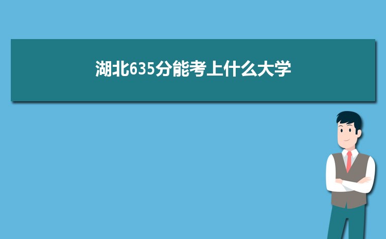 湖北635分能考上什么大学,2022湖北635分左右的大学名单