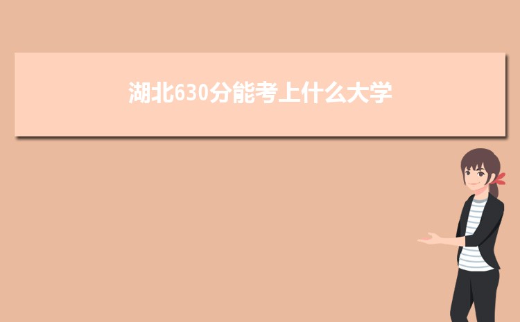 湖北630分能考上什么大学,2022湖北630分左右的大学名单