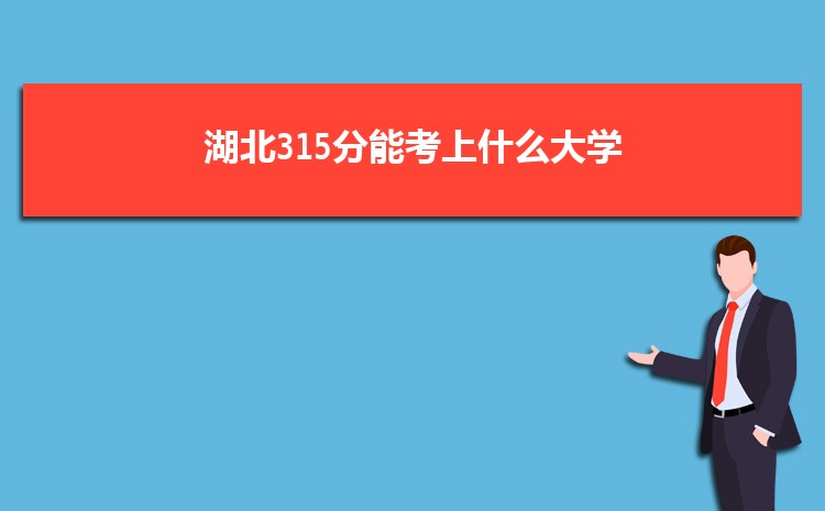 湖北315分能考上什么大学,2022湖北315分左右的大学名单