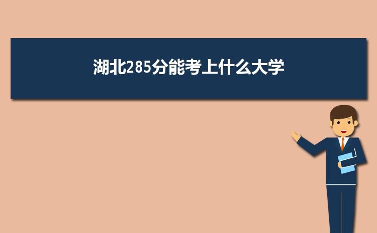 湖北285分能考上什么大学,2022湖北285分左右的大学名单