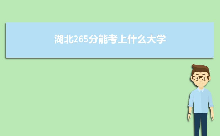 湖北265分能考上什么大学,2022湖北265分左右的大学名单