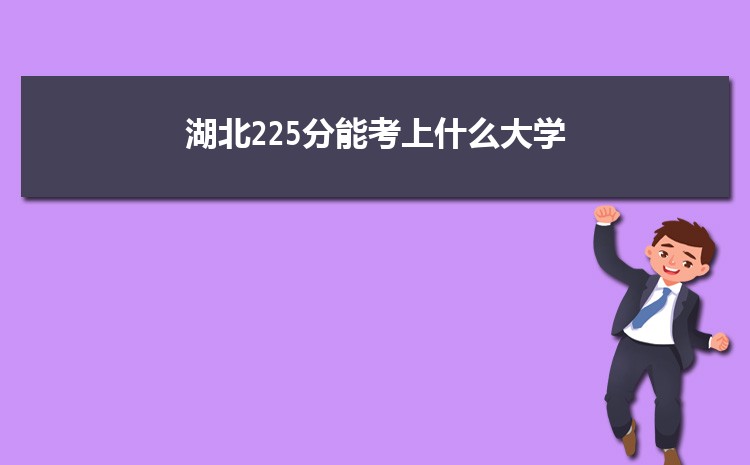 湖北225分能考上什么大学,2022湖北225分左右的大学名单