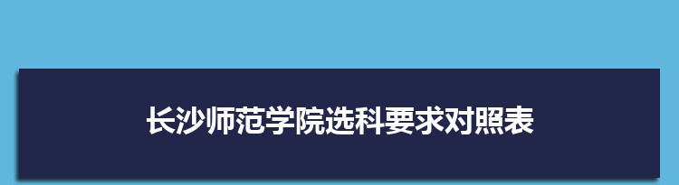 2022年长沙师范学院选科要求对照表在福建,长沙师范学院专业选科福建要求