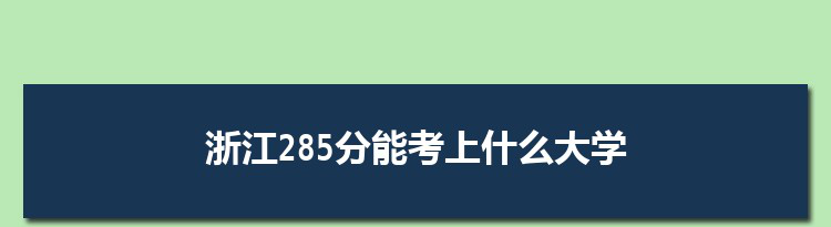 浙江285分能考上什么大学,2022浙江285分左右的大学名单