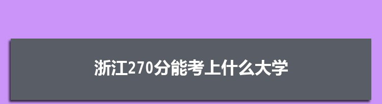 浙江270分能考上什么大学,2022浙江270分左右的大学名单