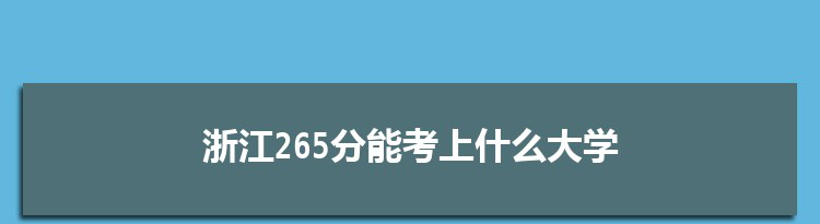 浙江265分能考上什么大学,2022浙江265分左右的大学名单
