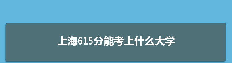 上海615分能考上什么大学,2022上海615分左右的大学名单