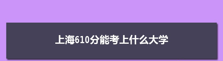 上海610分能考上什么大学,2022上海610分左右的大学名单