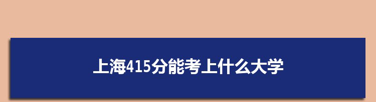 上海415分能考上什么大学,2022上海415分左右的大学名单