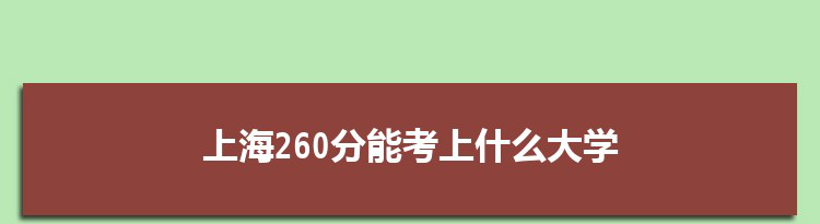 上海260分能考上什么大学,2022上海260分左右的大学名单