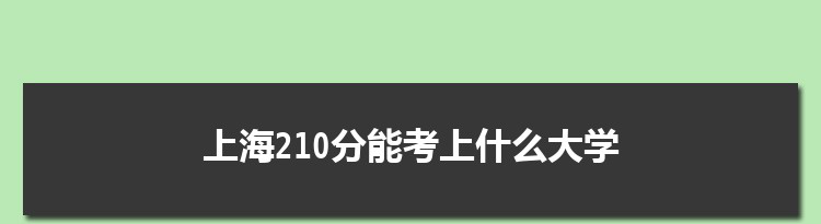 上海210分能考上什么大学,2022上海210分左右的大学名单