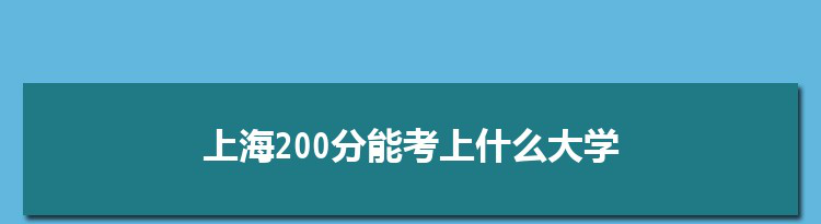上海200分能考上什么大学,2022上海200分左右的大学名单