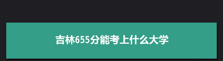 吉林655分能考上什么大学,2022吉林655分左右的大学名单