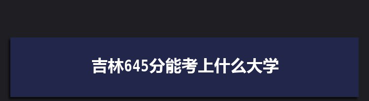 吉林645分能考上什么大学,2022吉林645分左右的大学名单