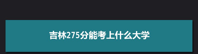 吉林275分能考上什么大学,2022吉林275分左右的大学名单