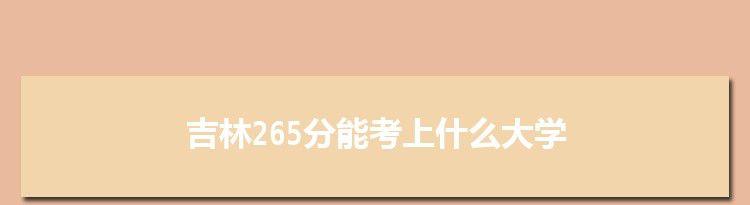 吉林265分能考上什么大学,2022吉林265分左右的大学名单