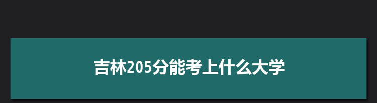吉林205分能考上什么大学,2022吉林205分左右的大学名单